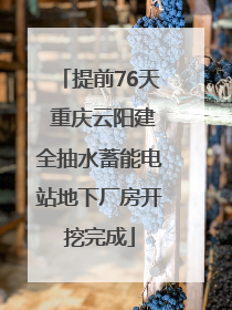 提前76天 重庆云阳建全抽水蓄能电站地下厂房开挖完成