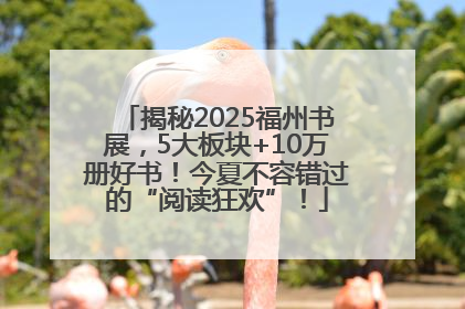 揭秘2025福州书展，5大板块+10万册好书！今夏不容错过的“阅读狂欢”！