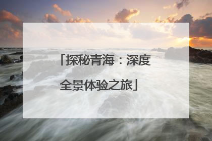 探秘青海：深度全景体验之旅