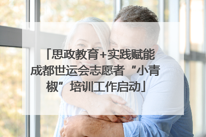 思政教育+实践赋能 成都世运会志愿者“小青椒”培训工作启动