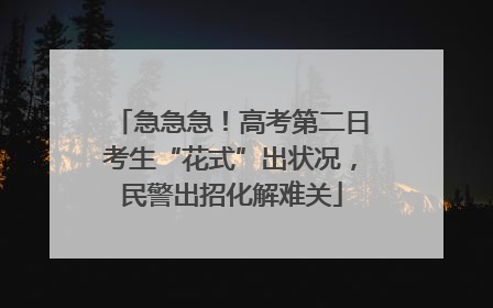急急急！高考第二日考生“花式”出状况，民警出招化解难关
