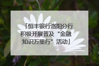 恒丰银行洛阳分行积极开展普及“金融知识万里行”活动