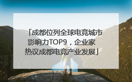 成都位列全球电竞城市影响力TOP9，企业家热议成都电竞产业发展