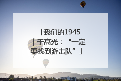 我们的1945｜于高光：“一定要找到游击队”