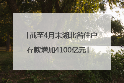 截至4月末湖北省住户存款增加4100亿元