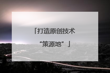 打造原创技术“策源地”