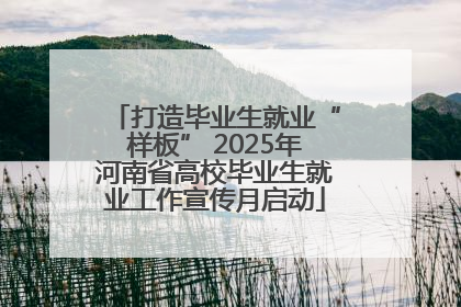 打造毕业生就业“样板” 2025年河南省高校毕业生就业工作宣传月启动