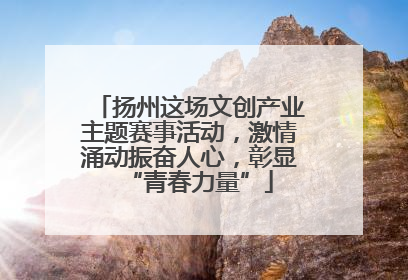 扬州这场文创产业主题赛事活动，激情涌动振奋人心，彰显“青春力量”
