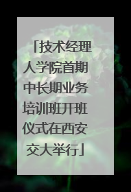 技术经理人学院首期中长期业务培训班开班仪式在西安交大举行