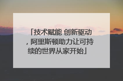 技术赋能 创新驱动，阿里斯顿助力让可持续的世界从家开始