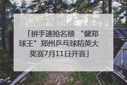 拼手速抢名额 “健郑球王”郑州乒乓球精英大奖赛7月11日开赛