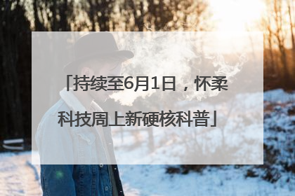 持续至6月1日，怀柔科技周上新硬核科普