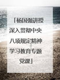 杨国强讲授深入贯彻中央八项规定精神学习教育专题党课