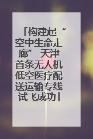 构建起“空中生命走廊” 天津首条无人机低空医疗配送运输专线试飞成功