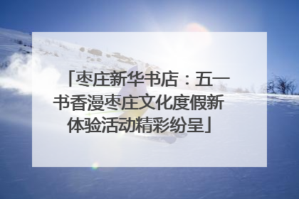 枣庄新华书店：五一书香漫枣庄文化度假新体验活动精彩纷呈