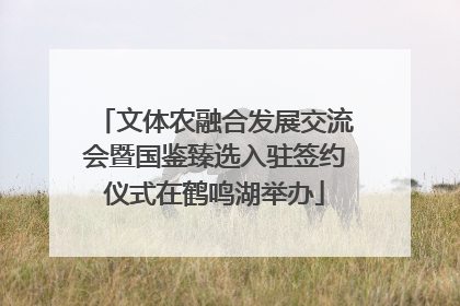 文体农融合发展交流会暨国鉴臻选入驻签约仪式在鹤鸣湖举办