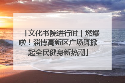 文化书院进行时｜燃爆啦！淄博高新区广场舞掀起全民健身新热潮