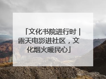 文化书院进行时｜露天电影进社区，文化烟火暖民心