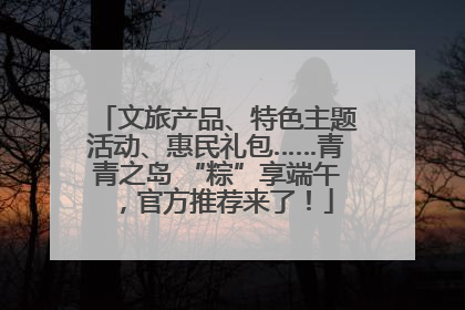 文旅产品、特色主题活动、惠民礼包……青青之岛 “粽”享端午，官方推荐来了！