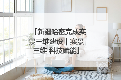新疆哈密完成实景三维建设｜实景三维 科技赋能
