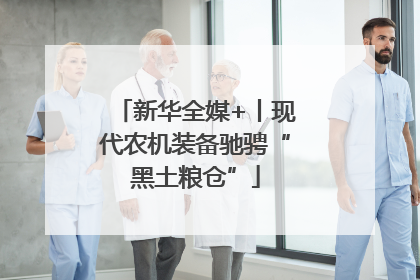 新华全媒+丨现代农机装备驰骋“黑土粮仓”