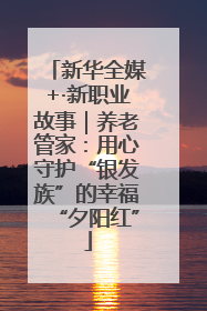 新华全媒+·新职业故事｜养老管家：用心守护“银发族”的幸福“夕阳红”