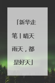 新华走笔丨晴天雨天，都是好天