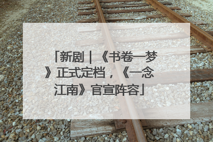 新剧｜《书卷一梦》正式定档，《一念江南》官宣阵容