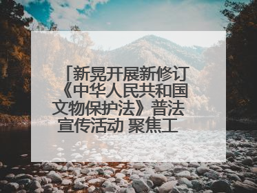新晃开展新修订《中华人民共和国文物保护法》普法宣传活动 聚焦工业遗产守护