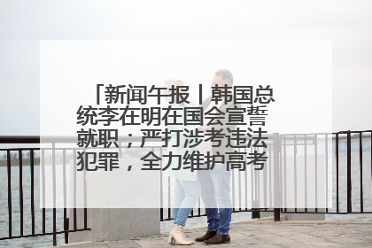 新闻午报丨韩国总统李在明在国会宣誓就职；严打涉考违法犯罪，全力维护高考安全公平考试环境