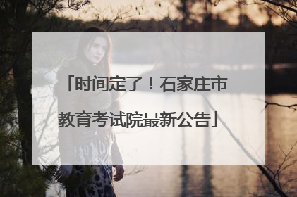 时间定了！石家庄市教育考试院最新公告