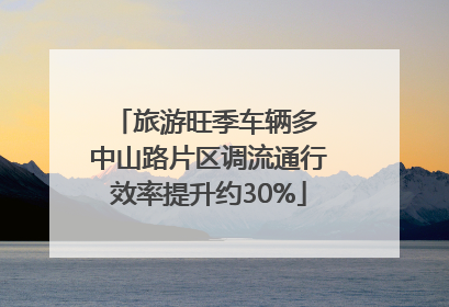 旅游旺季车辆多 中山路片区调流通行效率提升约30%