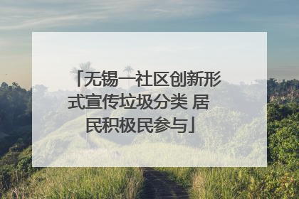 无锡一社区创新形式宣传垃圾分类 居民积极民参与