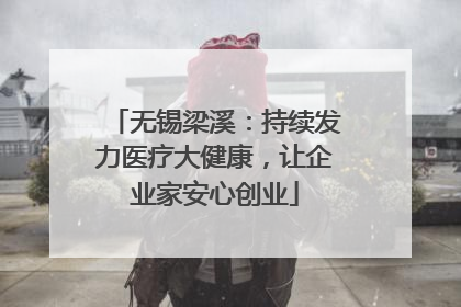 无锡梁溪：持续发力医疗大健康，让企业家安心创业