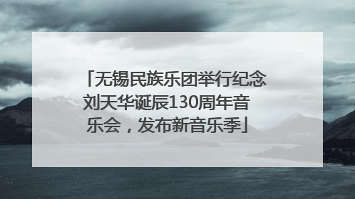 无锡民族乐团举行纪念刘天华诞辰130周年音乐会，发布新音乐季