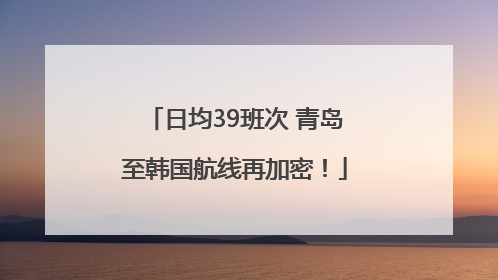 日均39班次 青岛至韩国航线再加密！