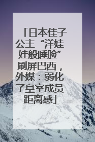日本佳子公主“洋娃娃般睡脸”刷屏巴西，外媒：弱化了皇室成员距离感