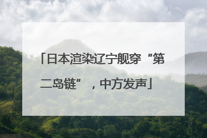 日本渲染辽宁舰穿“第二岛链”，中方发声
