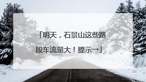 明天，石景山这些路段车流量大！提示→