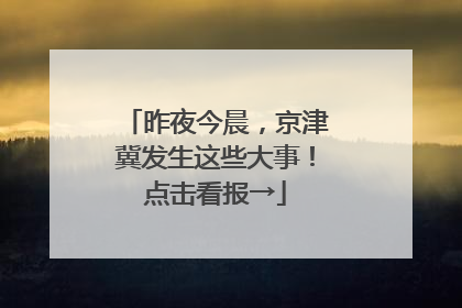 昨夜今晨，京津冀发生这些大事！点击看报→