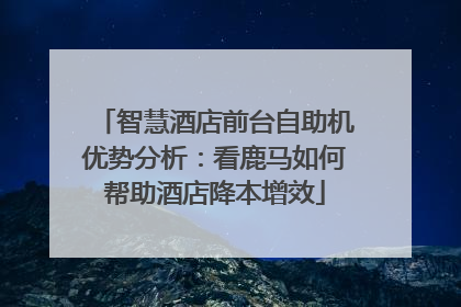 智慧酒店前台自助机优势分析：看鹿马如何帮助酒店降本增效