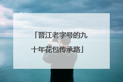 晋江老字号的九十年花包传承路