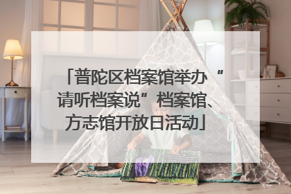 普陀区档案馆举办“请听档案说”档案馆、方志馆开放日活动