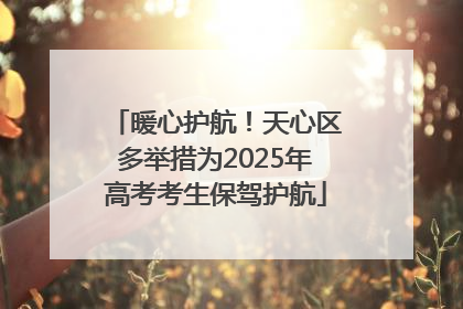 暖心护航！天心区多举措为2025年高考考生保驾护航