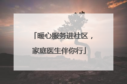暖心服务进社区，家庭医生伴你行