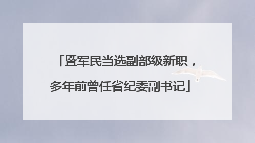 暨军民当选副部级新职，多年前曾任省纪委副书记