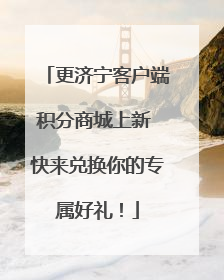 更济宁客户端积分商城上新 快来兑换你的专属好礼！