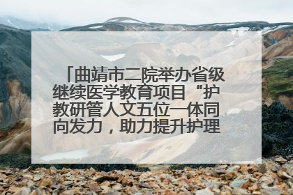 曲靖市二院举办省级继续医学教育项目“护教研管人文五位一体同向发力，助力提升护理效能学习班”