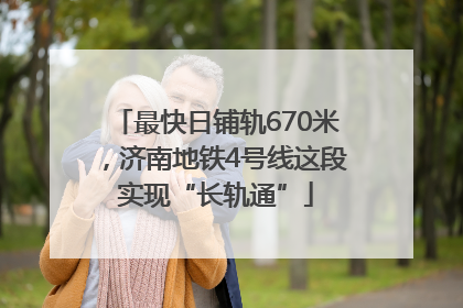 最快日铺轨670米，济南地铁4号线这段实现“长轨通”