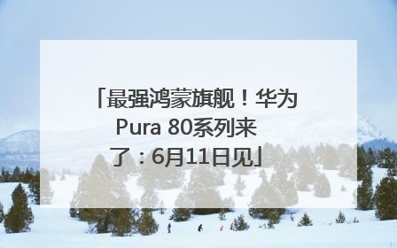 最强鸿蒙旗舰！华为Pura 80系列来了：6月11日见